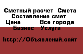 Сметный расчет. Смета. Составление смет › Цена ­ 500 - Все города Бизнес » Услуги   